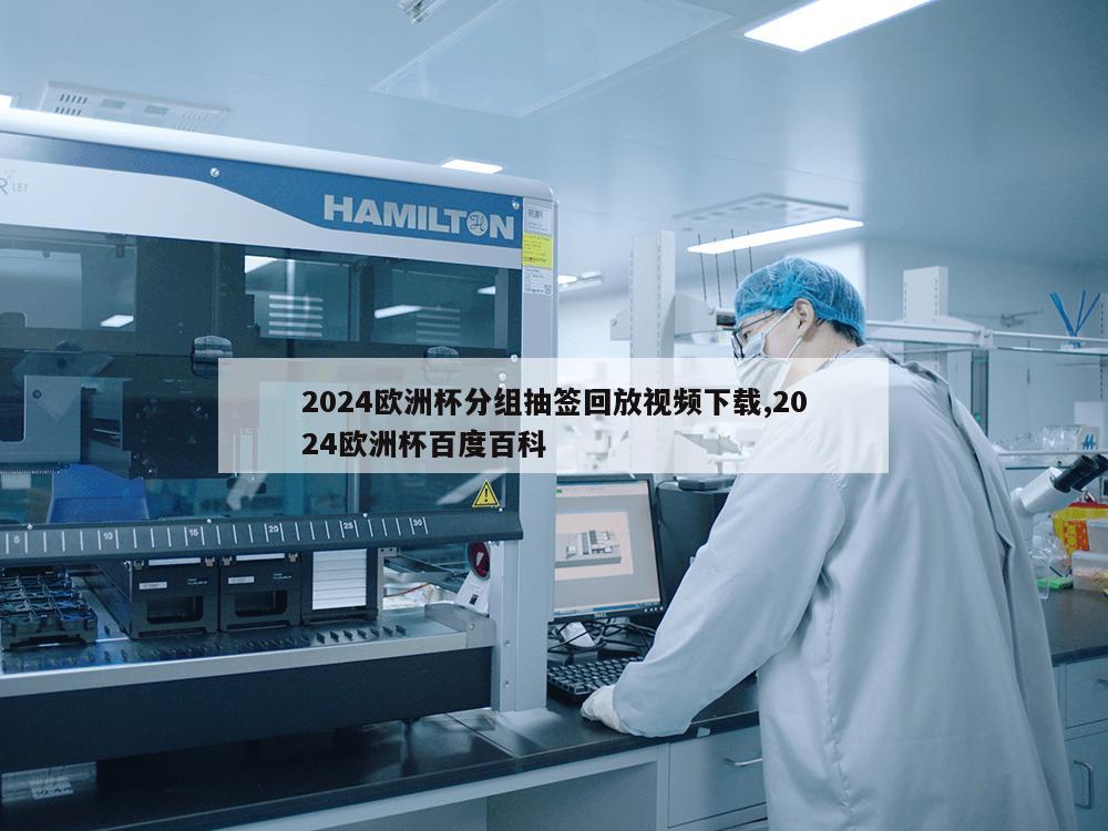 2024欧洲杯分组抽签回放视频下载,2024欧洲杯百度百科