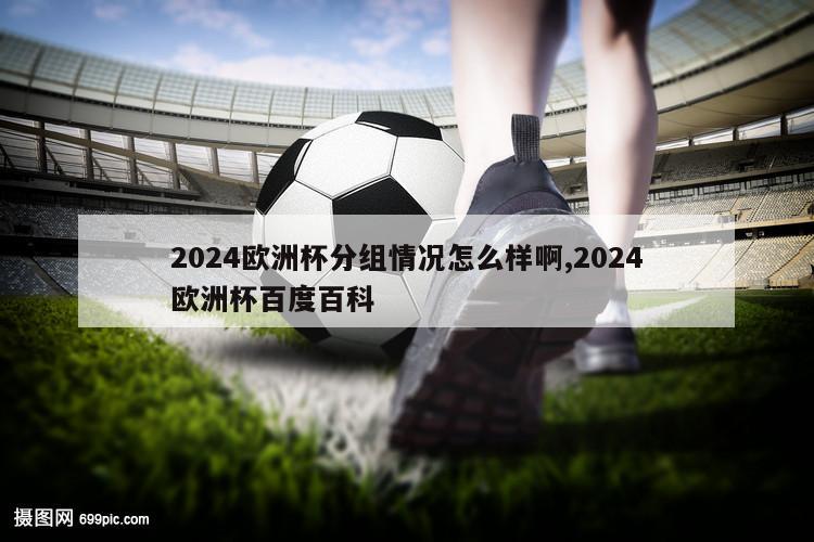 2024欧洲杯分组情况怎么样啊,2024欧洲杯百度百科