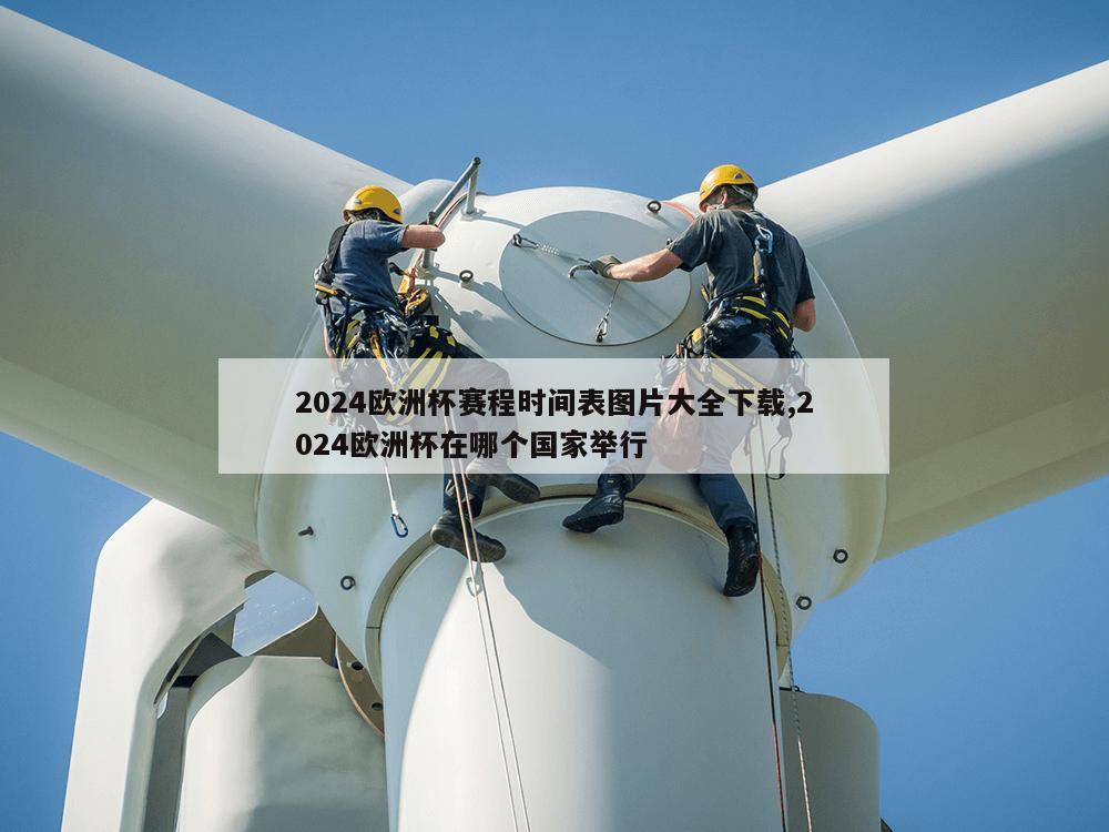 2024欧洲杯赛程时间表图片大全下载,2024欧洲杯在哪个国家举行