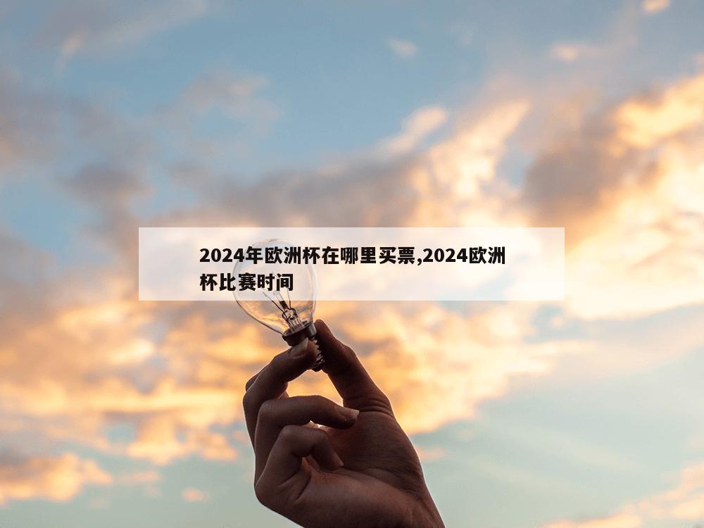 2024年欧洲杯在哪里买票,2024欧洲杯比赛时间