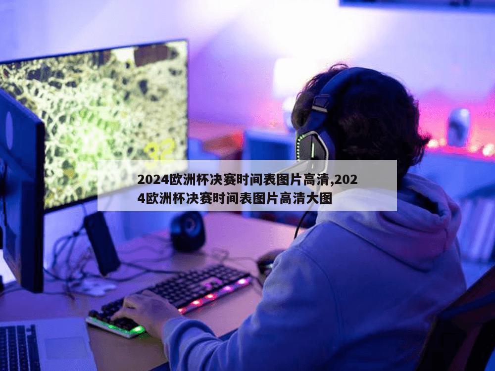 2024欧洲杯决赛时间表图片高清,2024欧洲杯决赛时间表图片高清大图