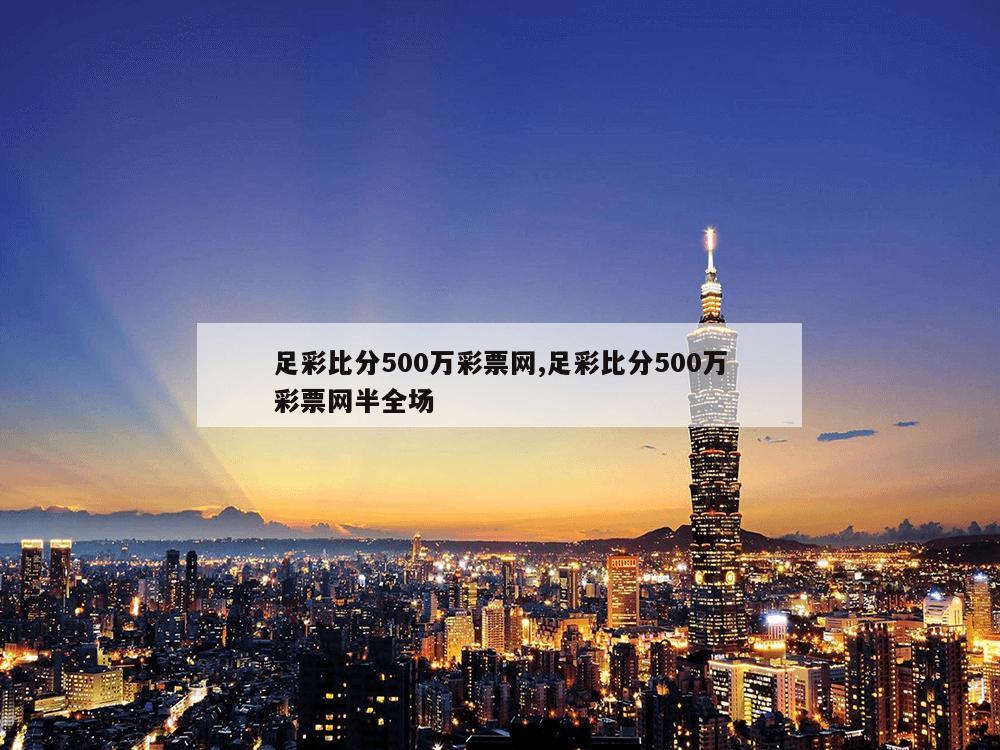 足彩比分500万彩票网,足彩比分500万彩票网半全场