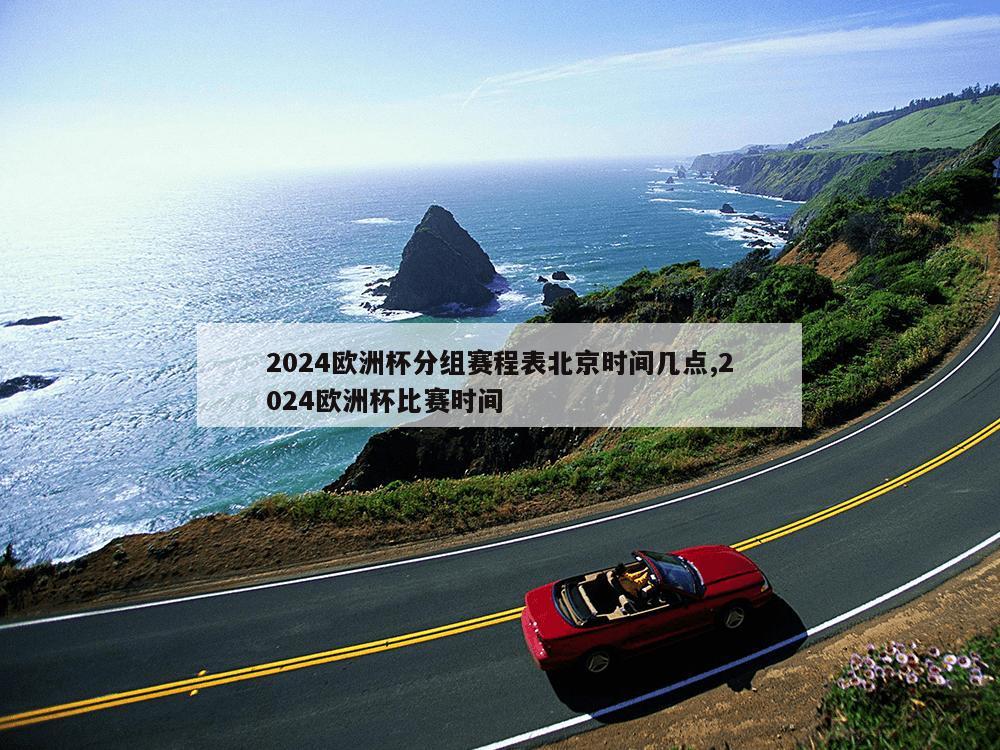 2024欧洲杯分组赛程表北京时间几点,2024欧洲杯比赛时间