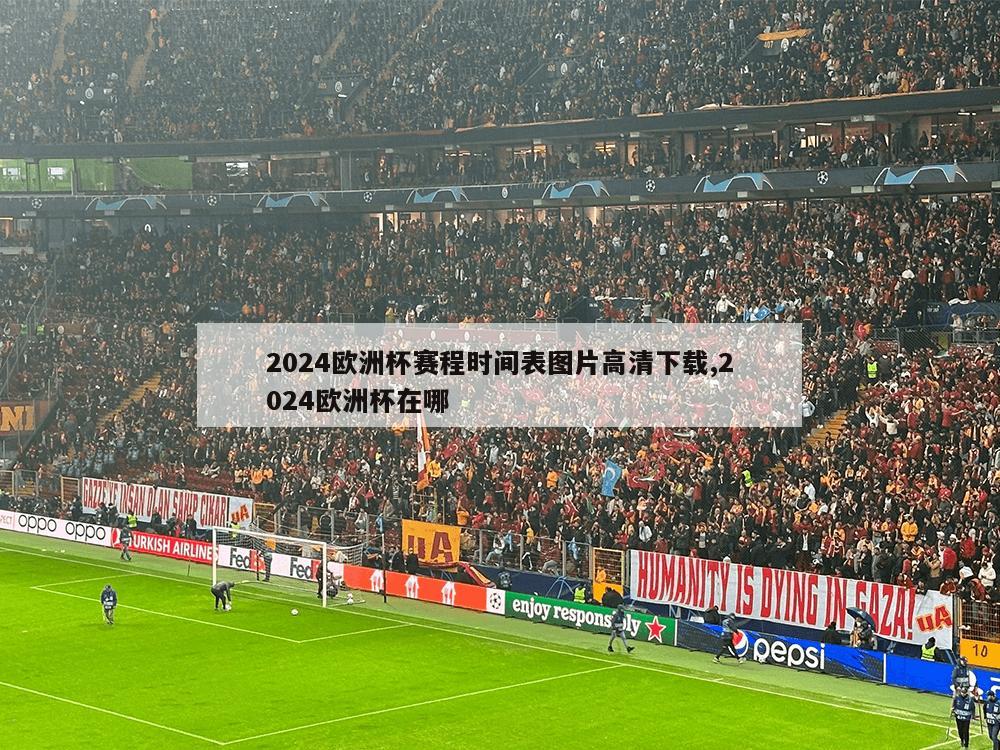 2024欧洲杯赛程时间表图片高清下载,2024欧洲杯在哪