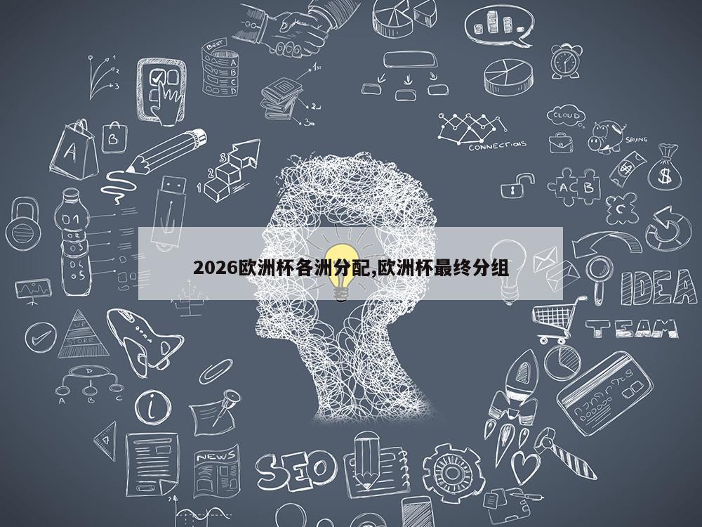 2026欧洲杯各洲分配,欧洲杯最终分组