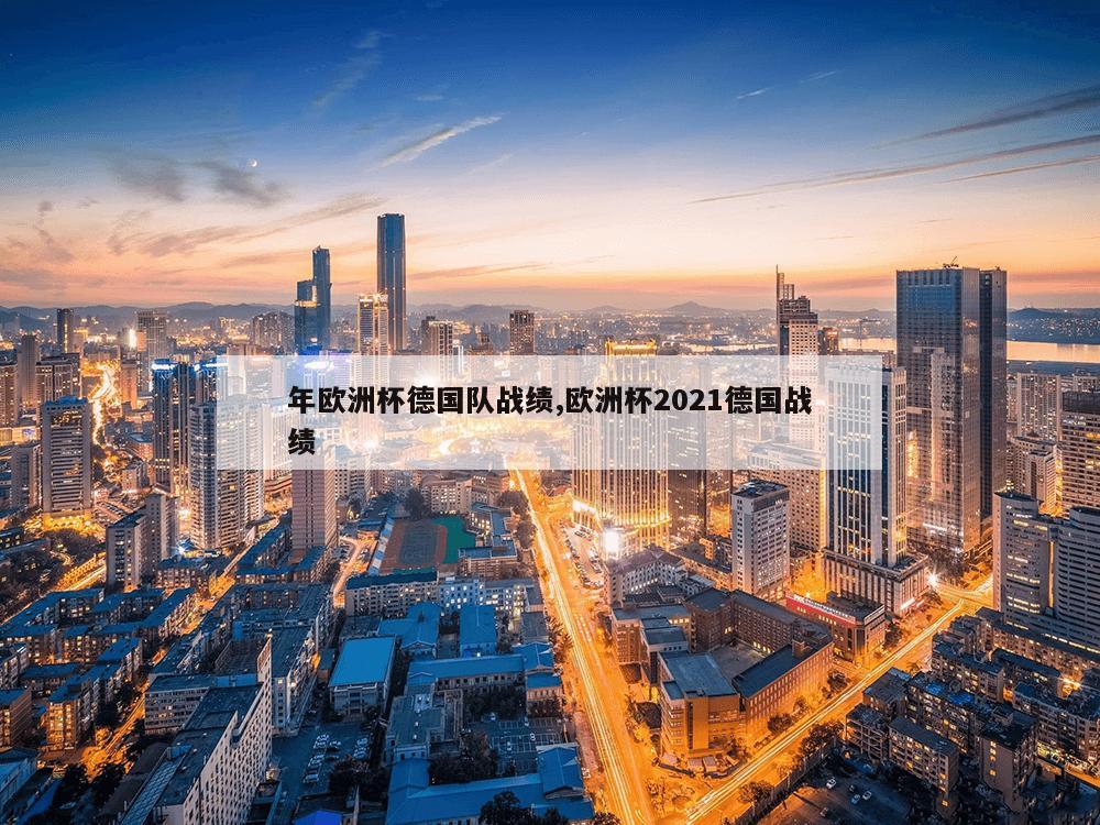 年欧洲杯德国队战绩,欧洲杯2021德国战绩